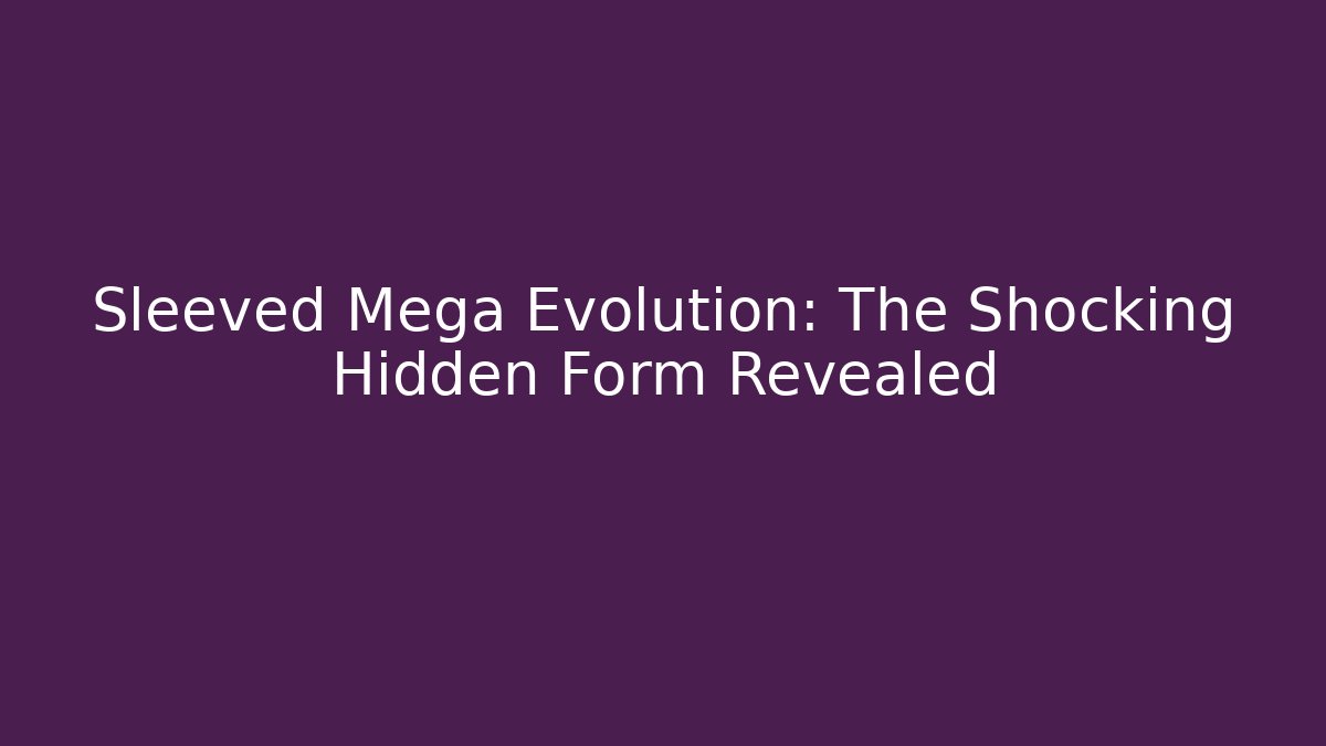 Sleeved Mega Evolution: The Shocking Hidden Form Revealed - Felix Cat Insurance