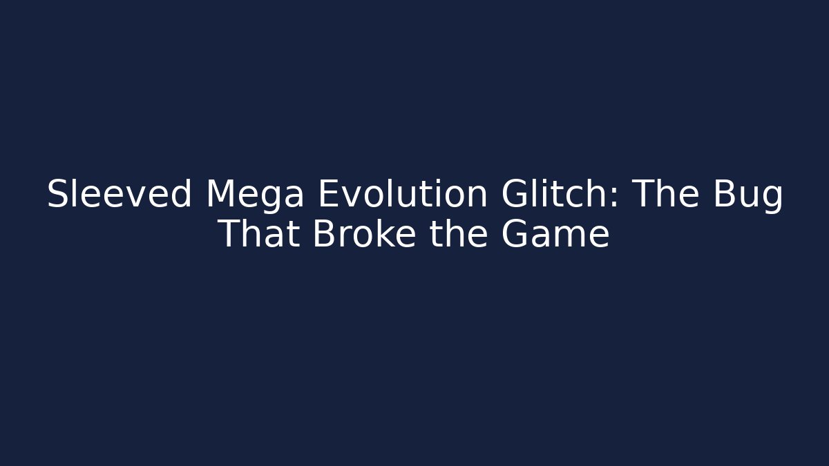 Sleeved Mega Evolution Glitch: The Bug That Broke the Game