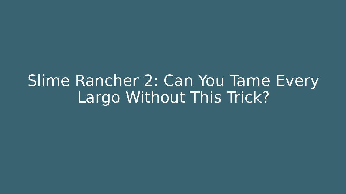 Slime Rancher 2: Can You Tame Every Largo Without This Trick? - Felix Cat Insurance
