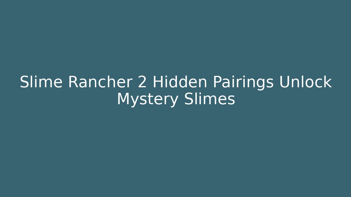 Slime Rancher 2 Hidden Pairings Unlock Mystery Slimes