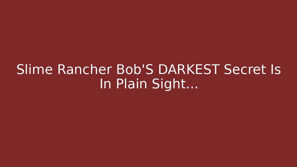 Slime Rancher Bob'S DARKEST Secret Is In Plain Sight... - Felix Cat Insurance