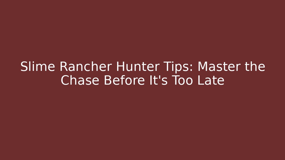 Slime Rancher Hunter Tips: Master the Chase Before It’s Too Late