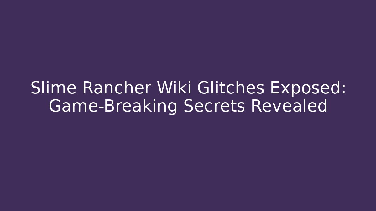 Slime Rancher Wiki Glitches Exposed: Game-Breaking Secrets Revealed