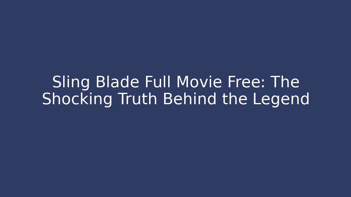 Sling Blade Full Movie Free: The Shocking Truth Behind the Legend