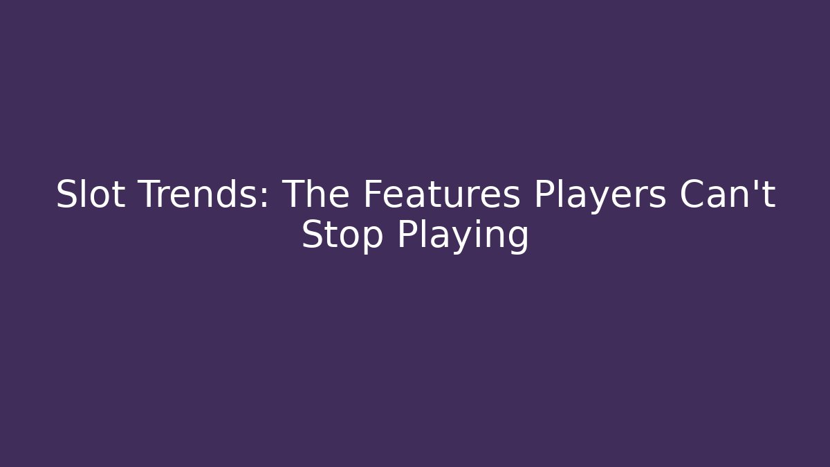 Slot Trends: The Features Players Can’t Stop Playing