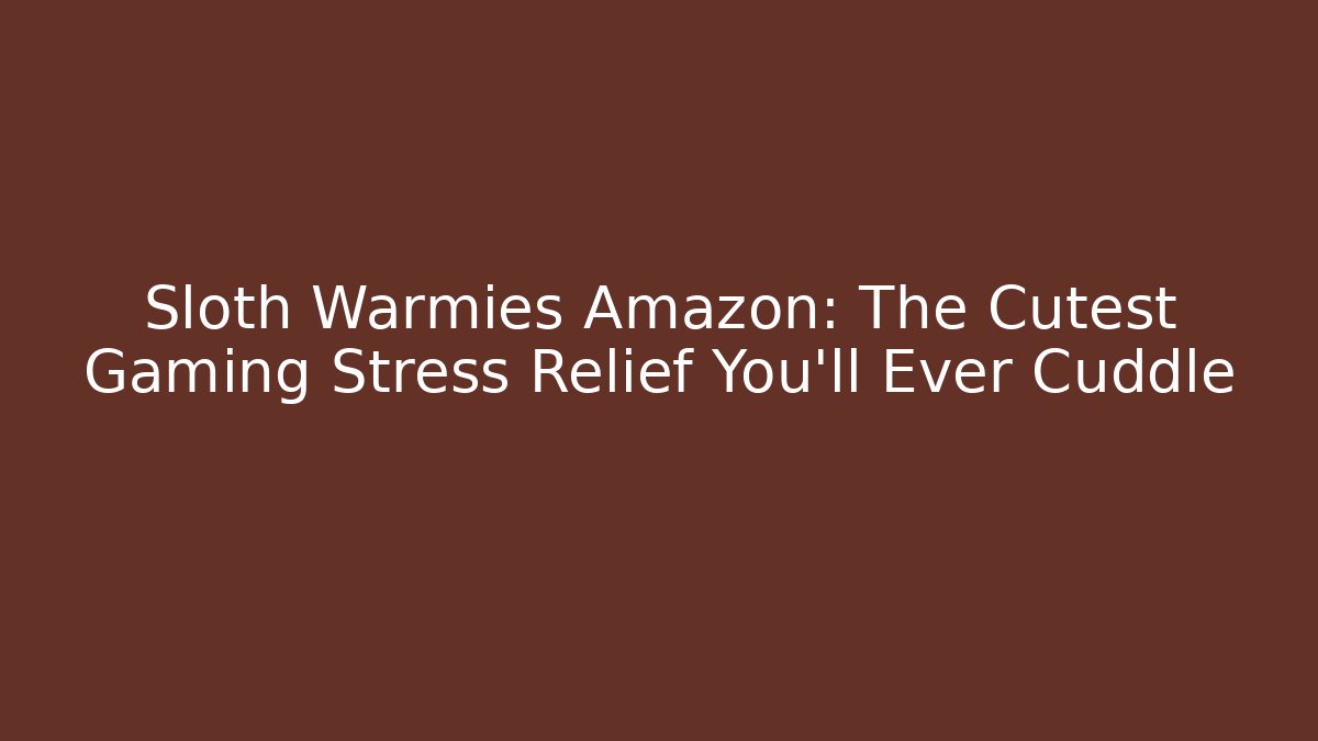 Sloth Warmies Amazon: The Cutest Gaming Stress Relief You'll Ever Cuddle