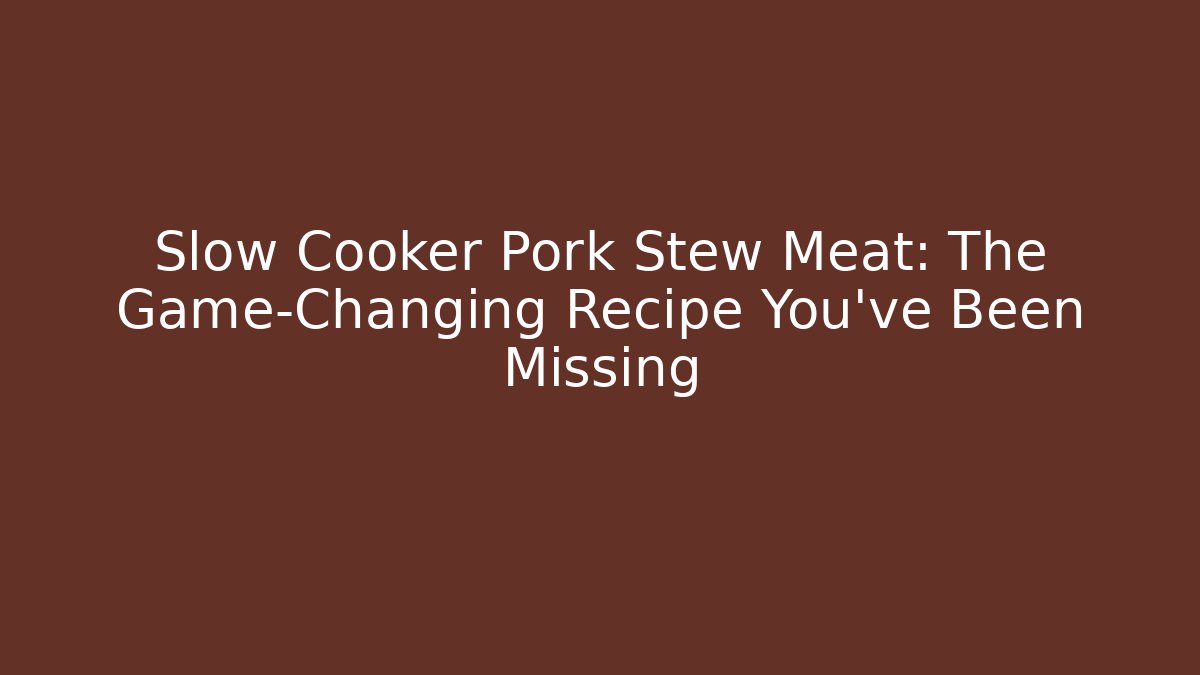 Slow Cooker Pork Stew Meat: The Game-Changing Recipe You’ve Been Missing