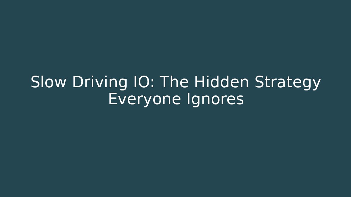 Slow Driving IO: The Hidden Strategy Everyone Ignores