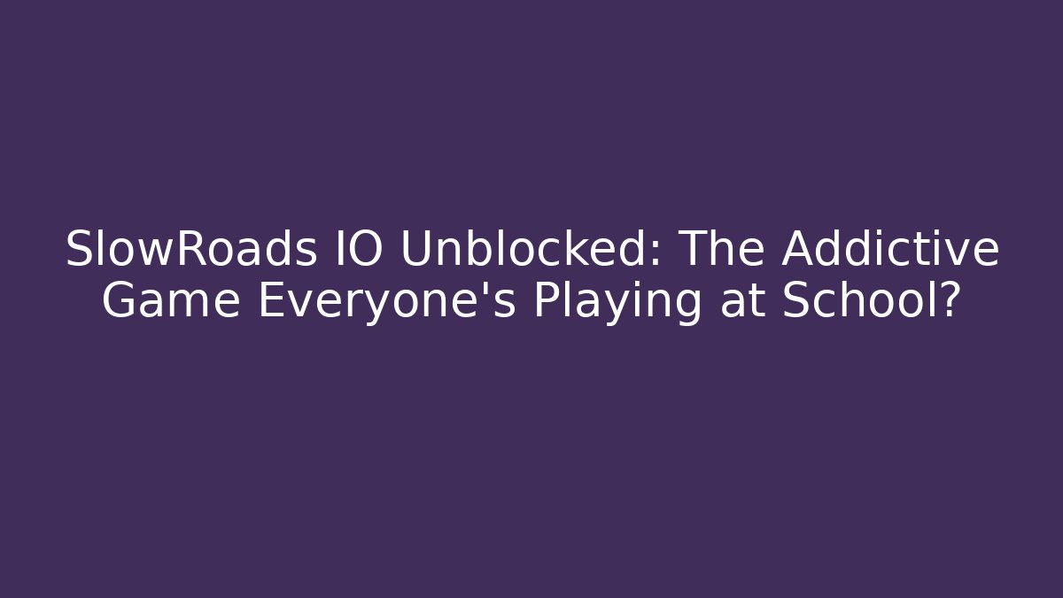 SlowRoads IO Unblocked: The Addictive Game Everyone’s Playing at School?