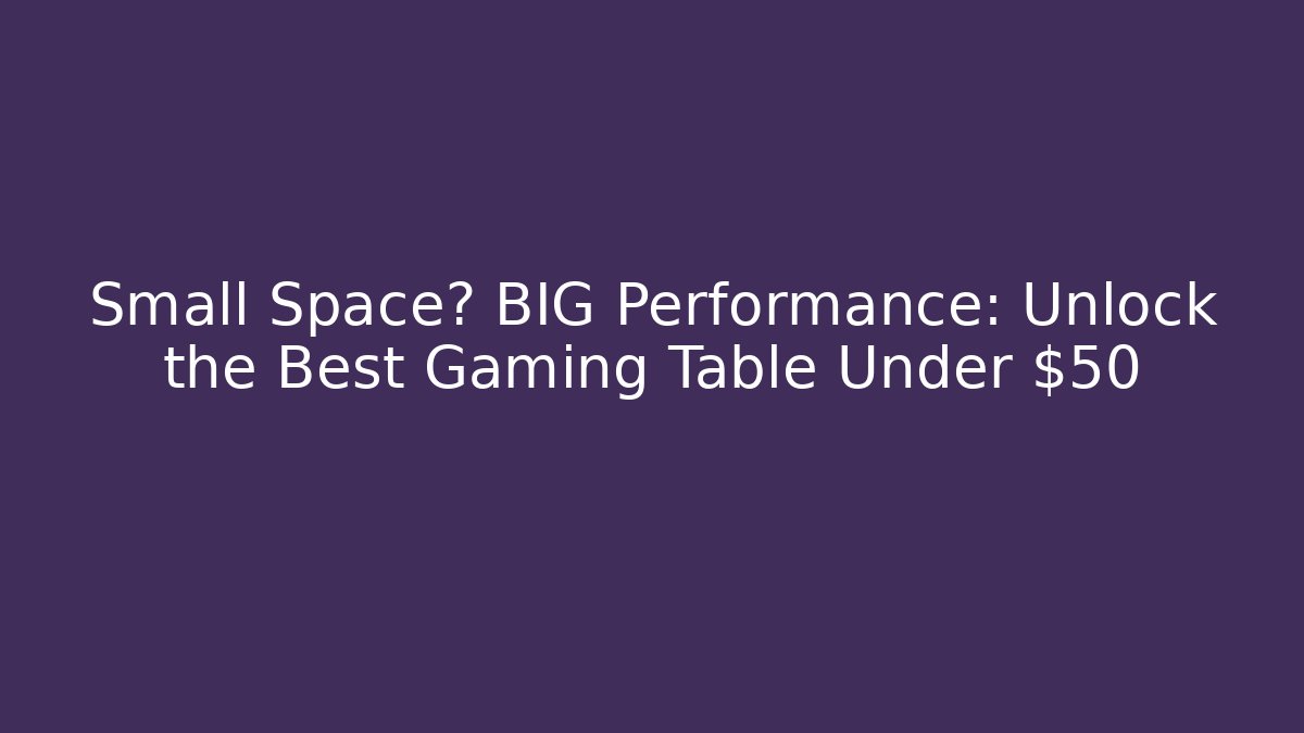 Small Space? BIG Performance: Unlock the Best Gaming Table Under $50