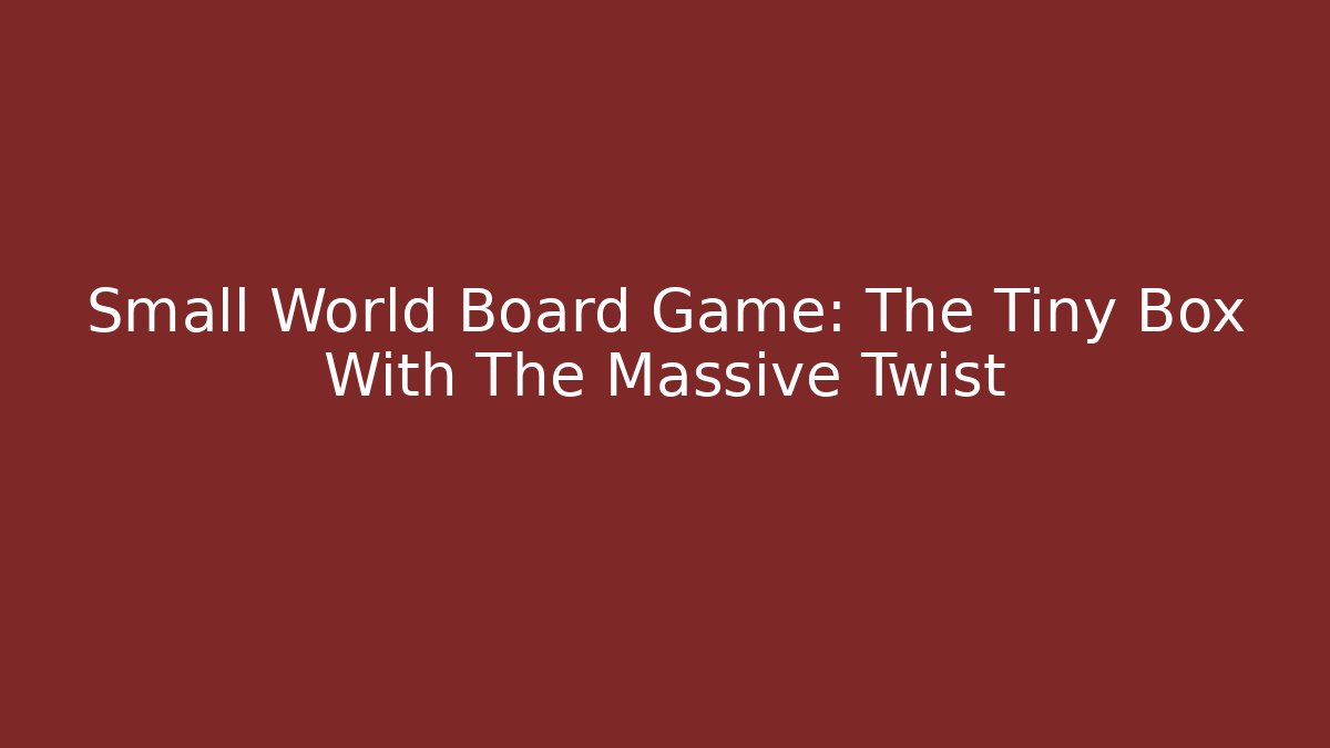 Small World Board Game: The Tiny Box With The Massive Twist