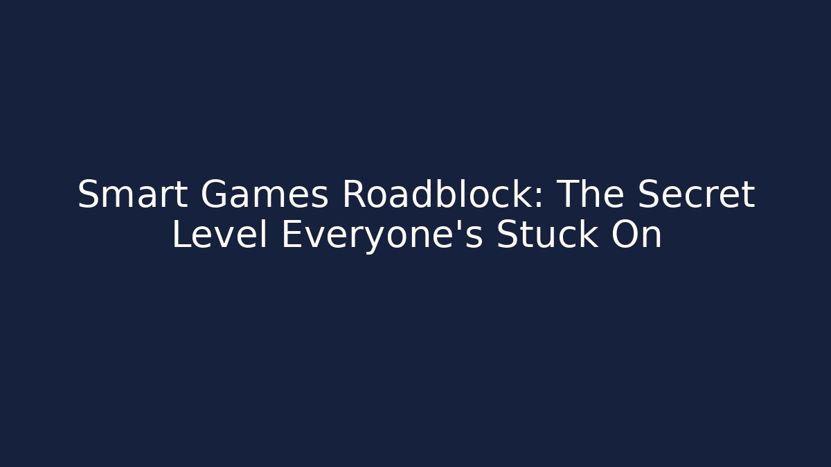 Smart Games Roadblock: The Secret Level Everyone’s Stuck On