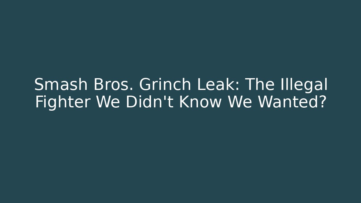 Smash Bros. Grinch Leak: The Illegal Fighter We Didn't Know We Wanted?