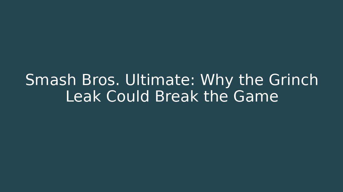 Smash Bros. Ultimate: Why the Grinch Leak Could Break the Game
