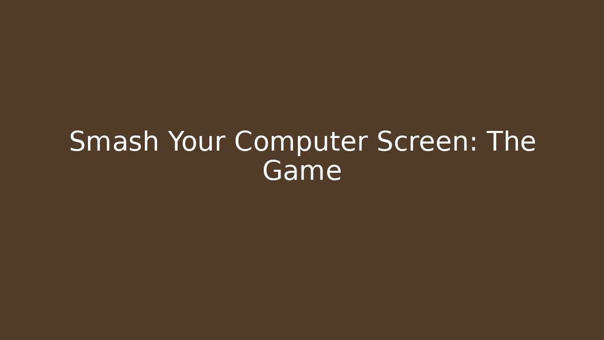 Smash Your Computer Screen: The Game