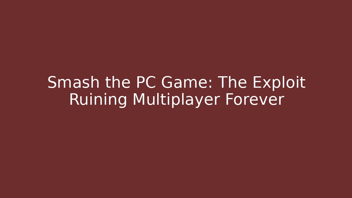 Smash the PC Game: The Exploit Ruining Multiplayer Forever