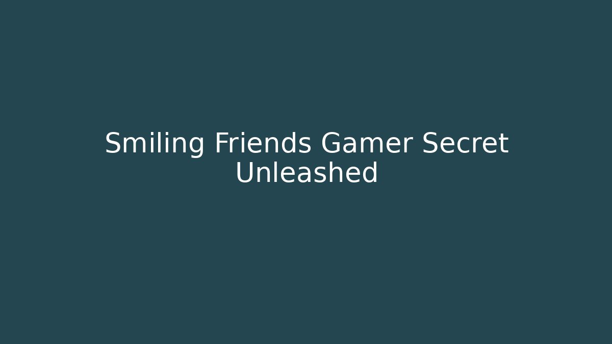 Smiling Friends Gamer Secret Unleashed