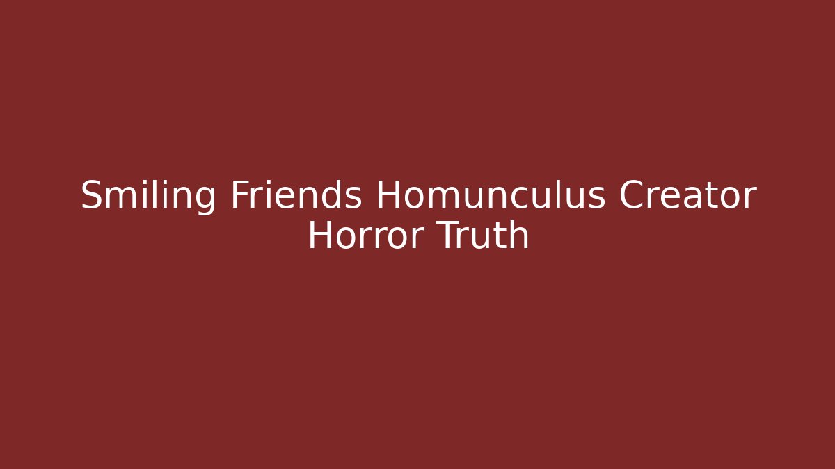 Smiling Friends Homunculus Creator Horror Truth