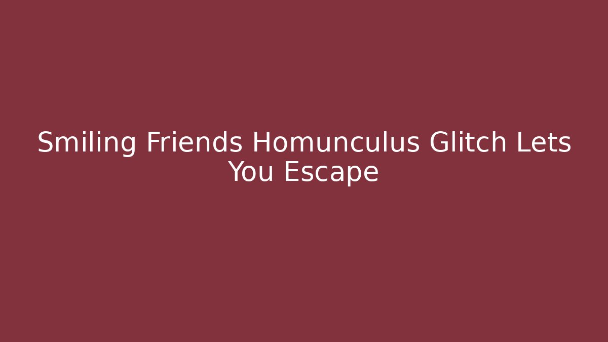 Smiling Friends Homunculus Glitch Lets You Escape
