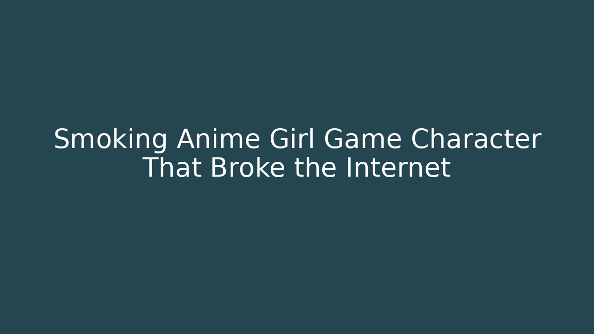 Smoking Anime Girl Game Character That Broke the Internet