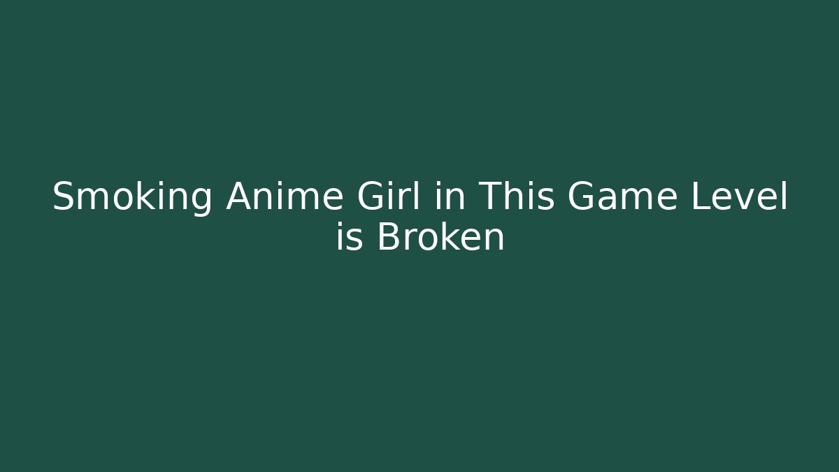 Smoking Anime Girl in This Game Level is Broken