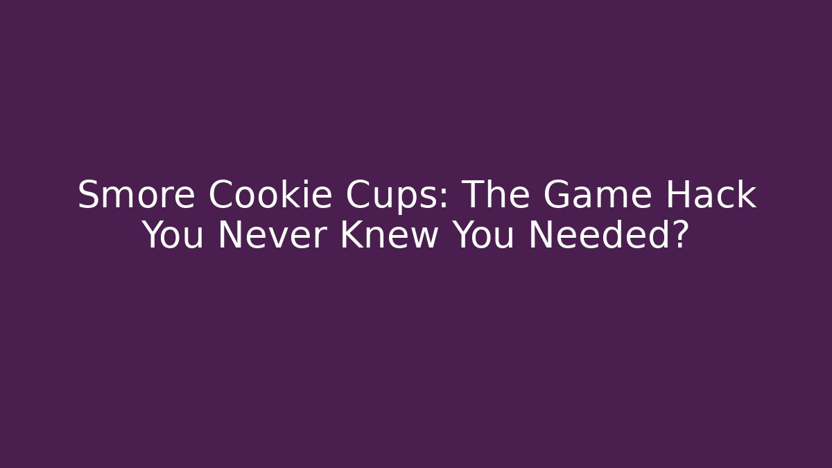 Smore Cookie Cups: The Game Hack You Never Knew You Needed?