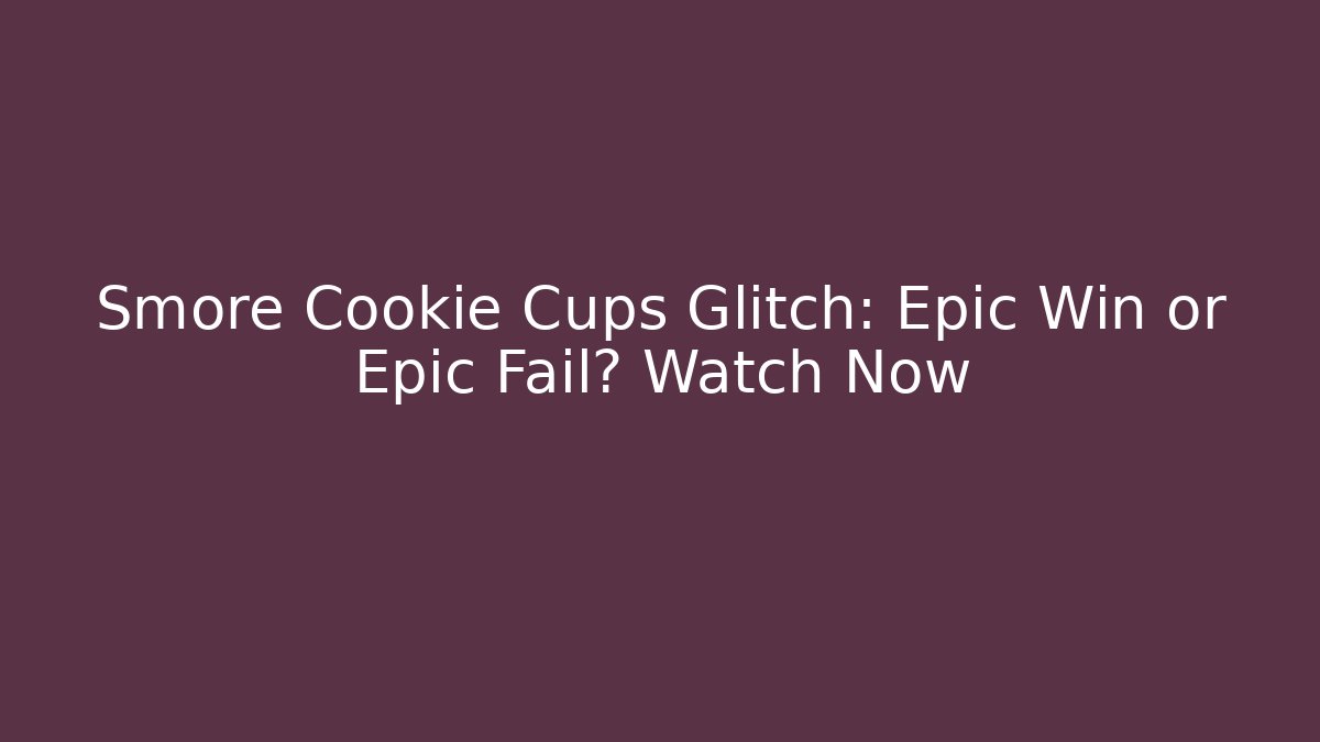 Smore Cookie Cups Glitch: Epic Win or Epic Fail? Watch Now