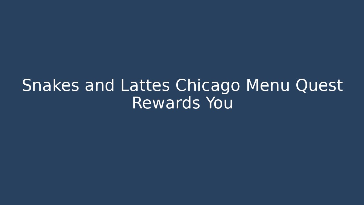 Snakes and Lattes Chicago Menu Quest Rewards You - Felix Cat Insurance