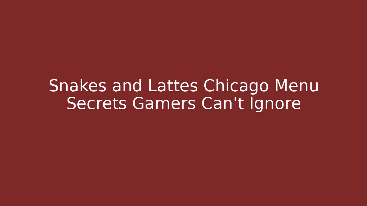 Snakes and Lattes Chicago Menu Secrets Gamers Can't Ignore