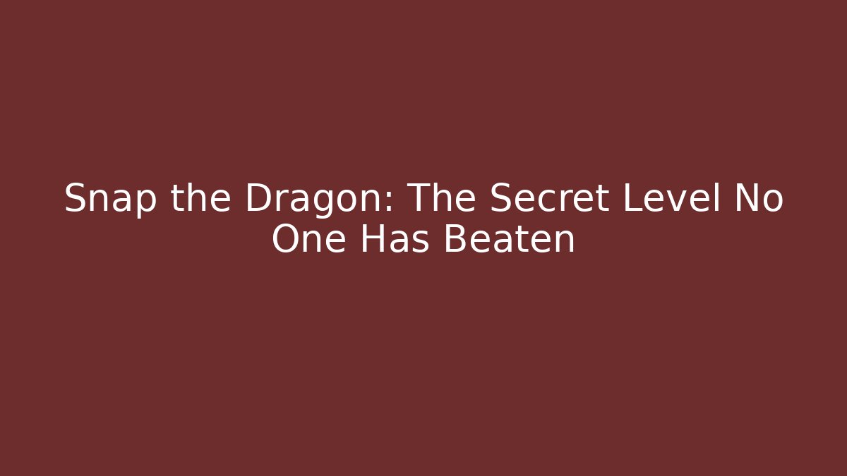 Snap the Dragon: The Secret Level No One Has Beaten