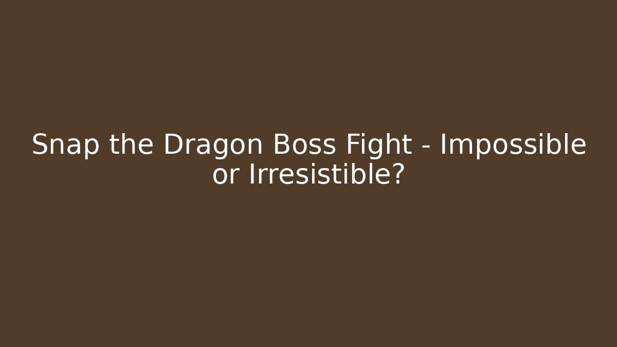 Snap the Dragon Boss Fight – Impossible or Irresistible?