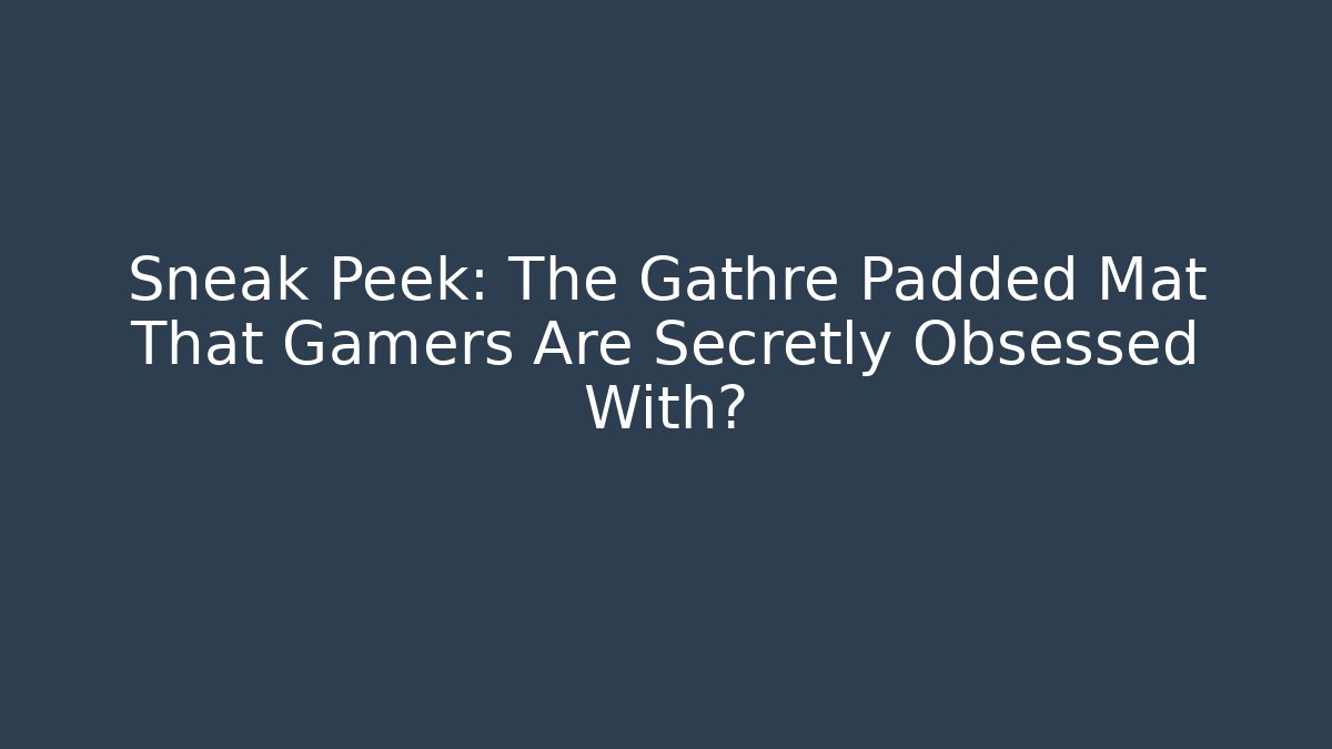 Sneak Peek: The Gathre Padded Mat That Gamers Are Secretly Obsessed With?