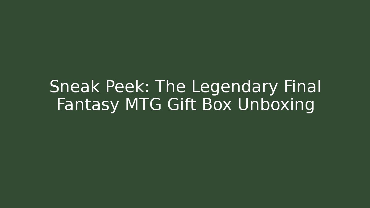Sneak Peek: The Legendary Final Fantasy MTG Gift Box Unboxing