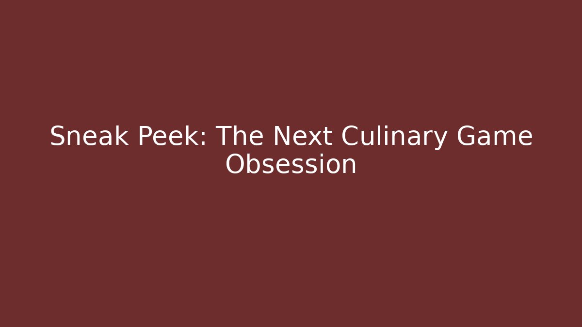 Sneak Peek: The Next Culinary Game Obsession