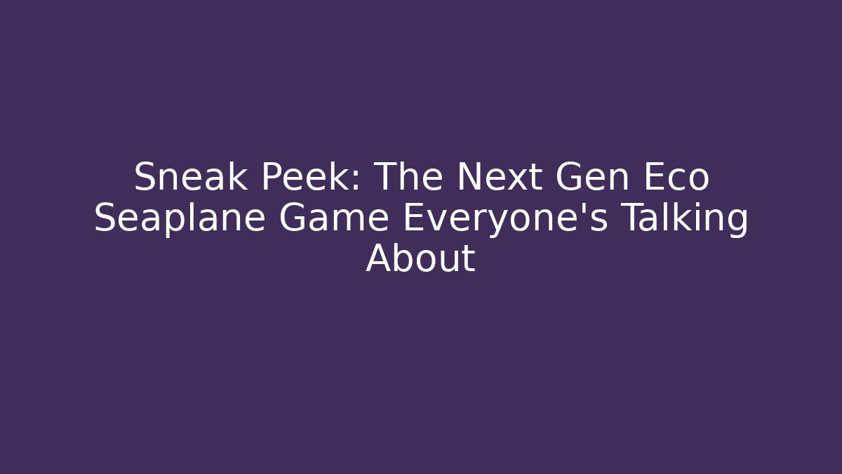 Sneak Peek: The Next Gen Eco Seaplane Game Everyone’s Talking About