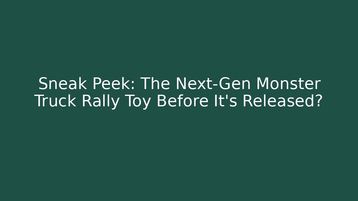 Sneak Peek: The Next-Gen Monster Truck Rally Toy Before It’s Released?