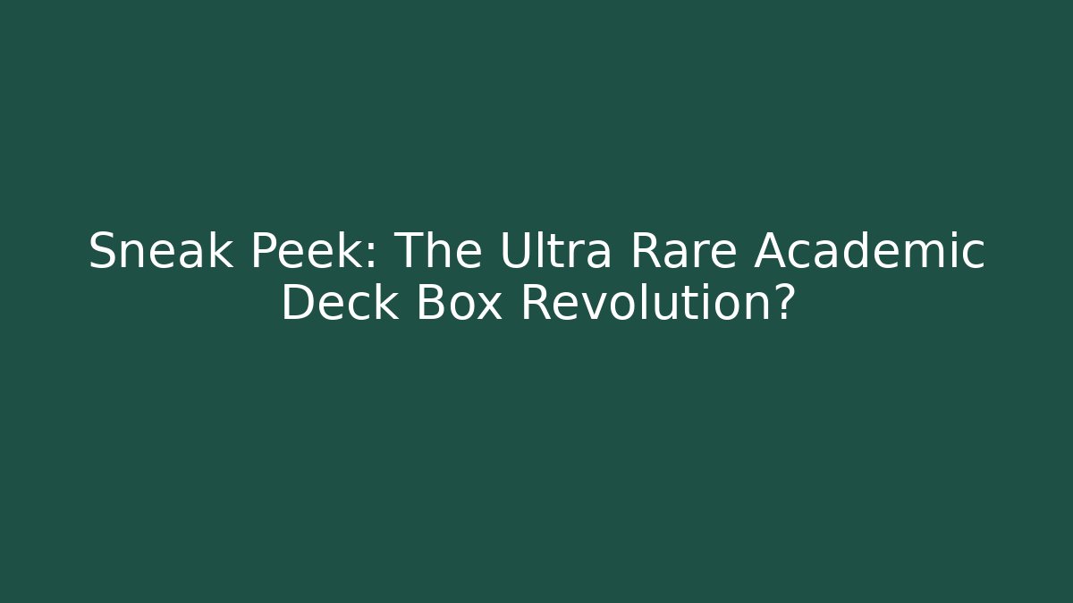 Sneak Peek: The Ultra Rare Academic Deck Box Revolution?