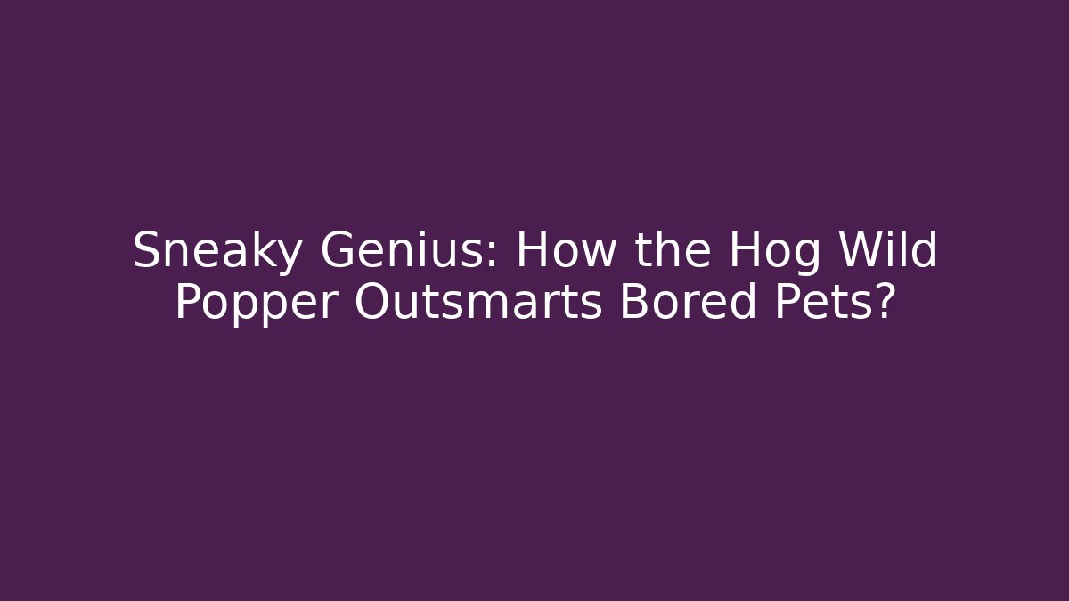 Sneaky Genius: How the Hog Wild Popper Outsmarts Bored Pets?