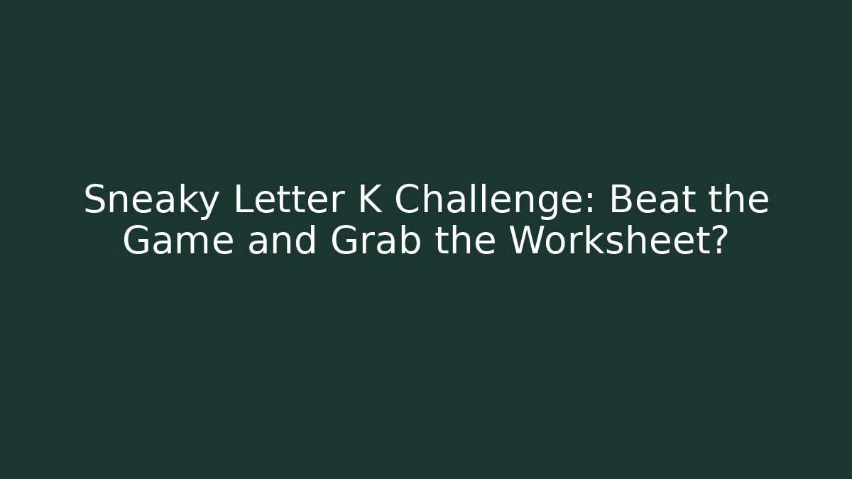 Sneaky Letter K Challenge: Beat the Game and Grab the Worksheet?