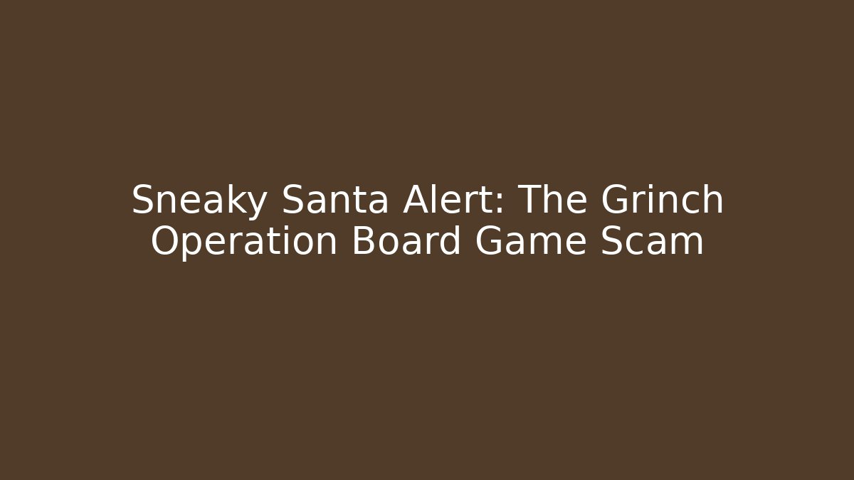 Sneaky Santa Alert: The Grinch Operation Board Game Scam