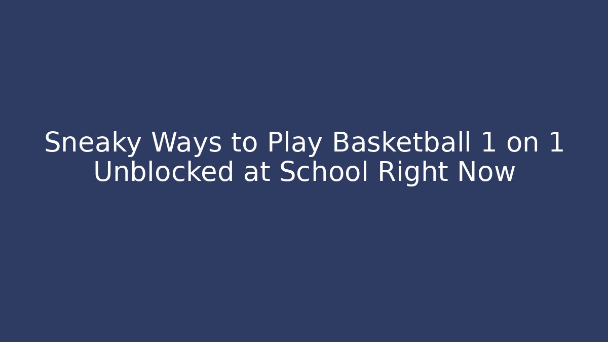 Sneaky Ways to Play Basketball 1 on 1 Unblocked at School Right Now