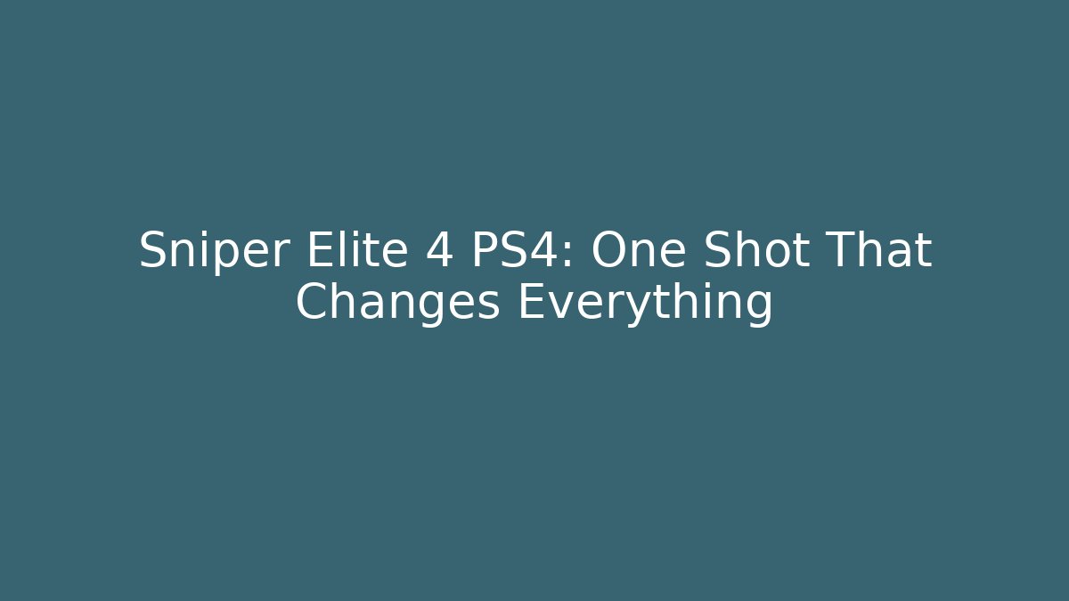 Sniper Elite 4 PS4: One Shot That Changes Everything