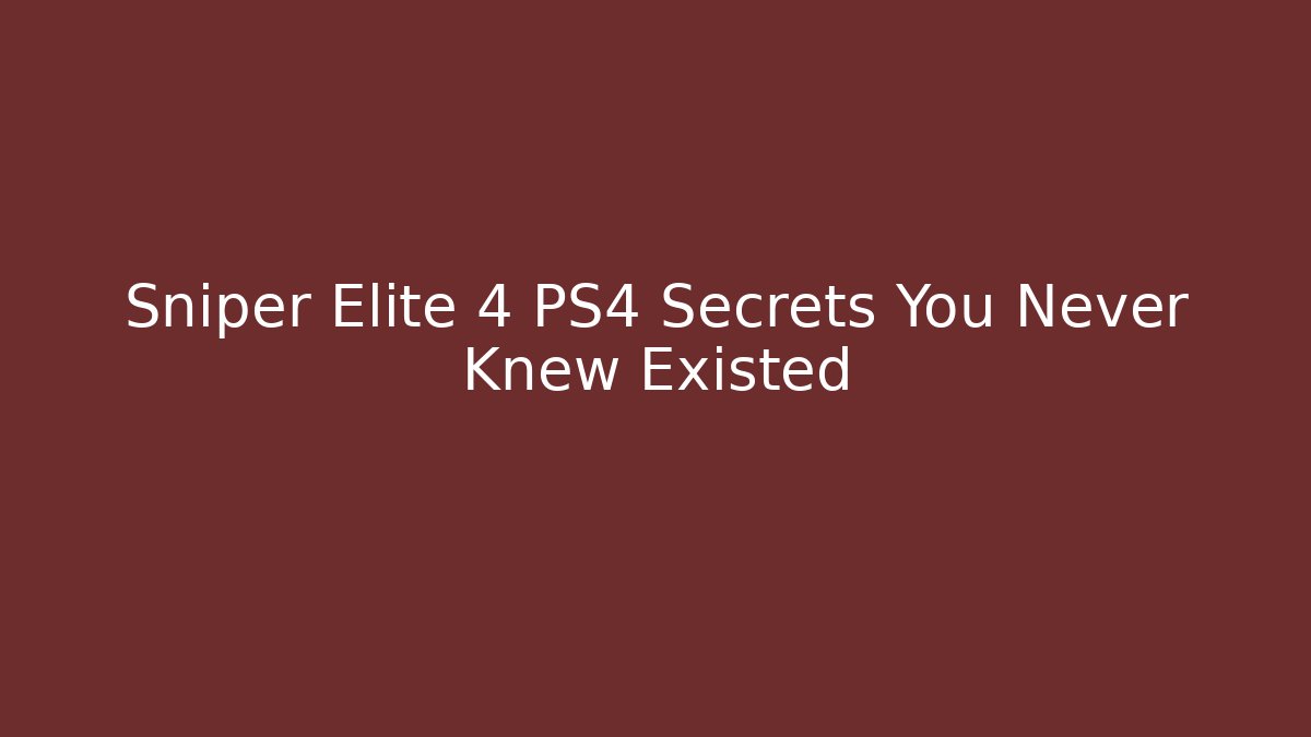 Sniper Elite 4 PS4 Secrets You Never Knew Existed