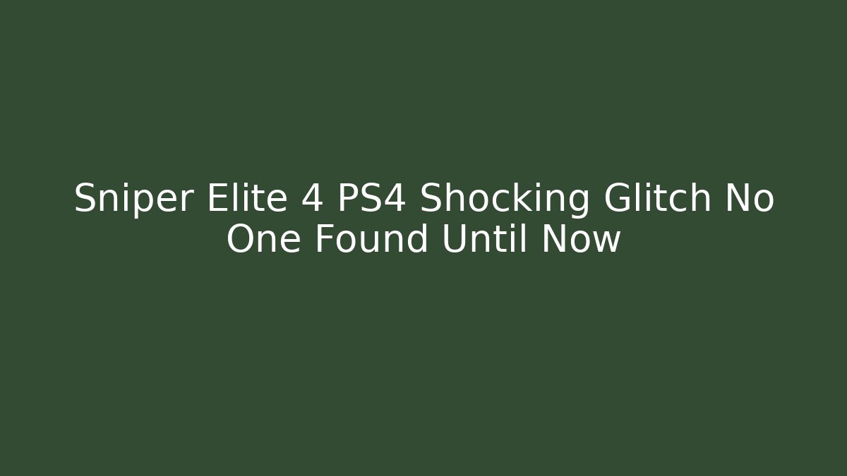 Sniper Elite 4 PS4 Shocking Glitch No One Found Until Now