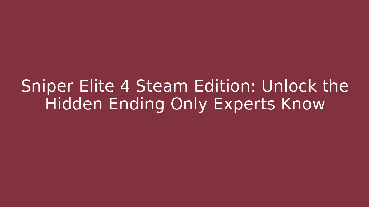 Sniper Elite 4 Steam Edition: Unlock the Hidden Ending Only Experts Know