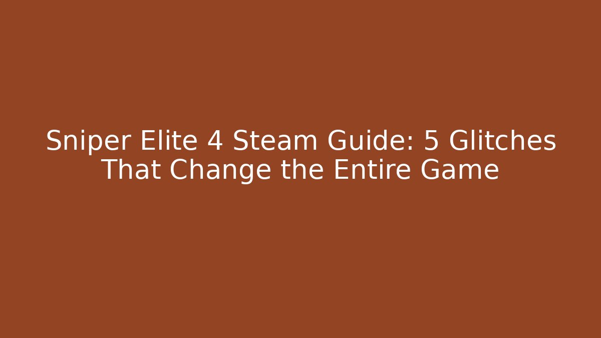 Sniper Elite 4 Steam Guide: 5 Glitches That Change the Entire Game