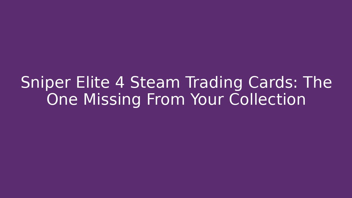 Sniper Elite 4 Steam Trading Cards: The One Missing From Your Collection - Felix Cat Insurance
