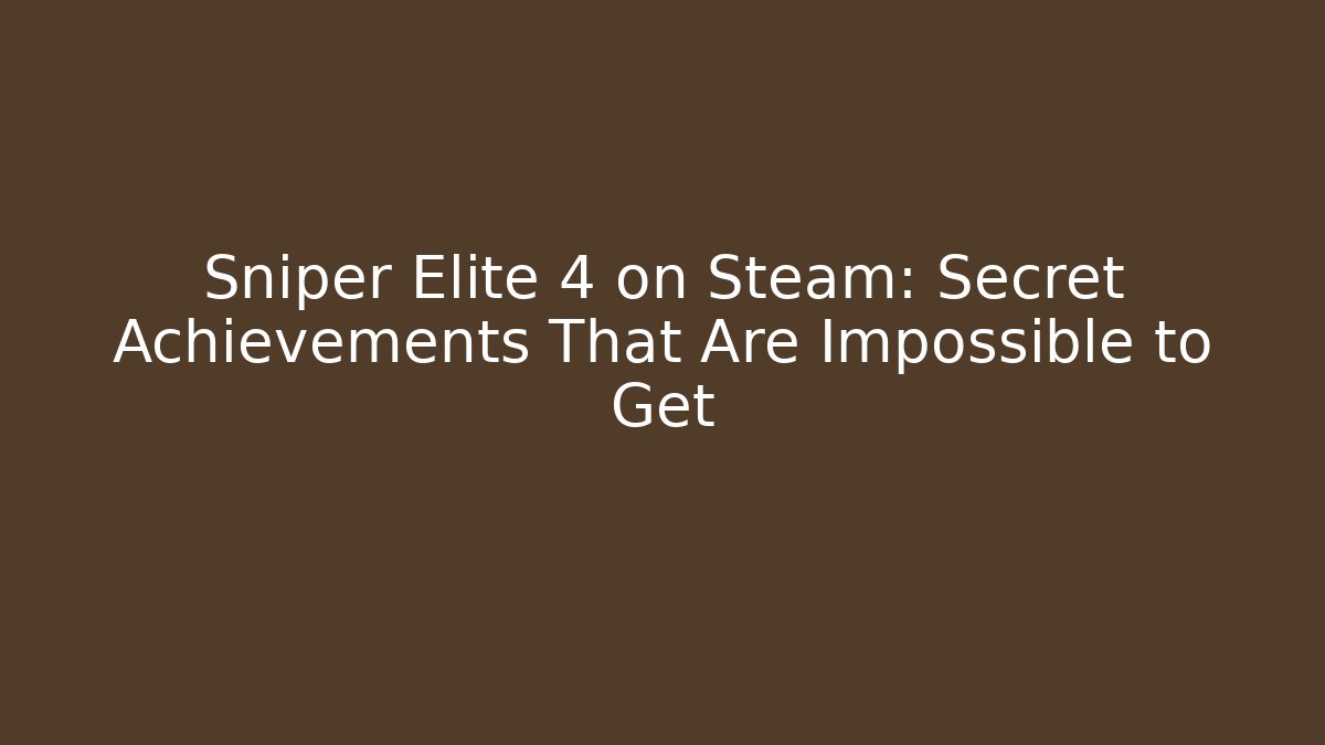 Sniper Elite 4 on Steam: Secret Achievements That Are Impossible to Get