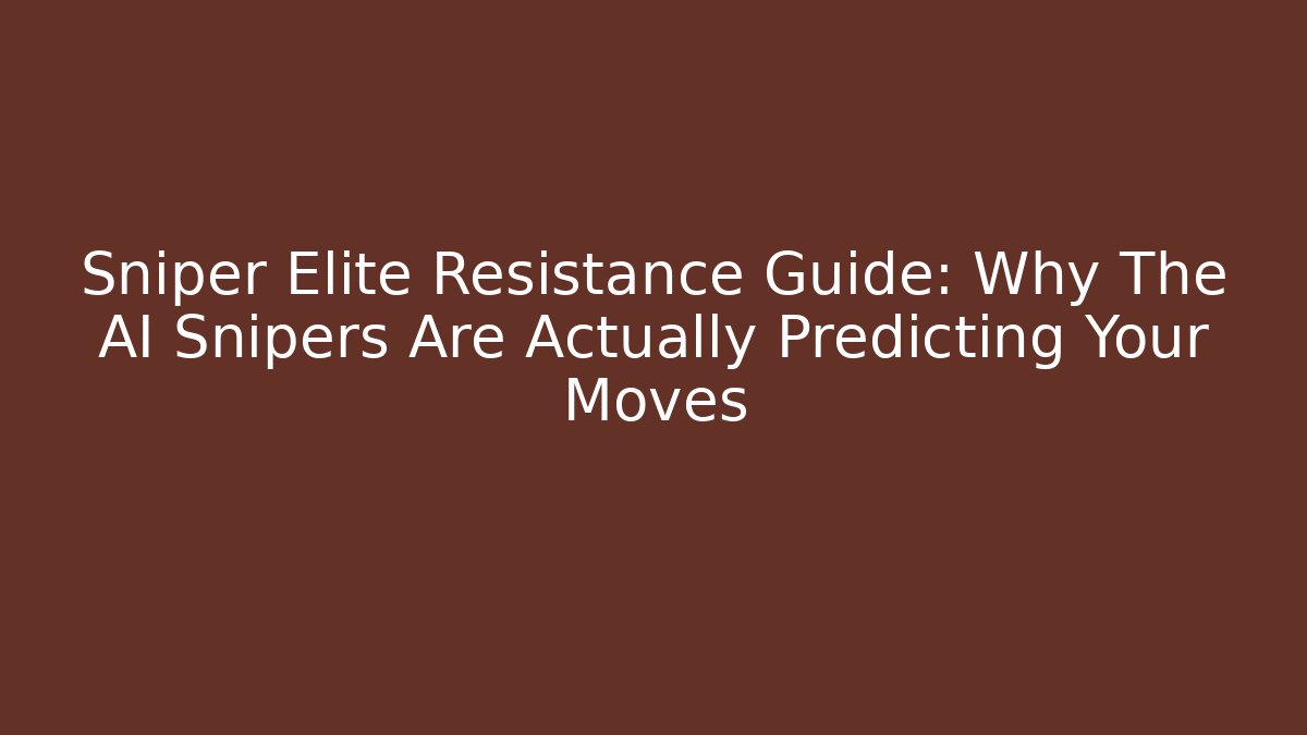 Sniper Elite Resistance Guide: Why The AI Snipers Are Actually Predicting Your Moves