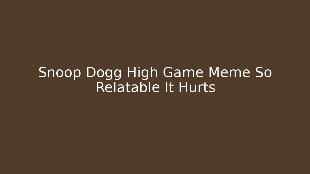 Snoop Dogg High Game Meme So Relatable It Hurts